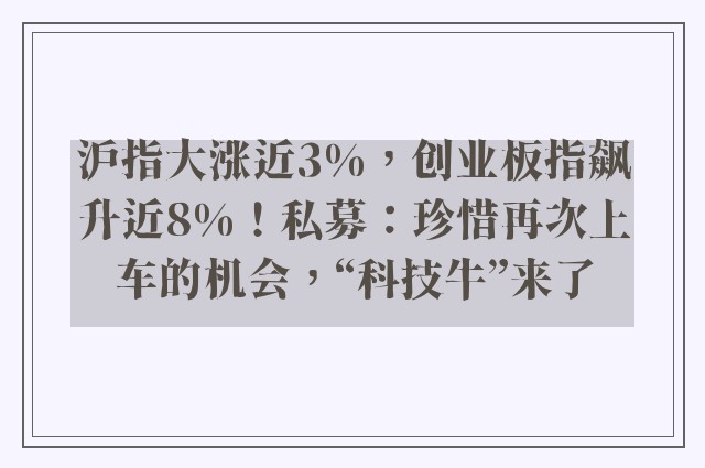 沪指大涨近3%，创业板指飙升近8%！私募：珍惜再次上车的机会，“科技牛”来了