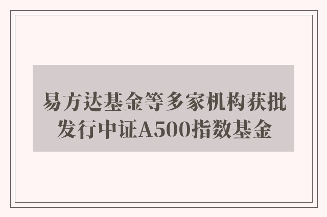 易方达基金等多家机构获批发行中证A500指数基金