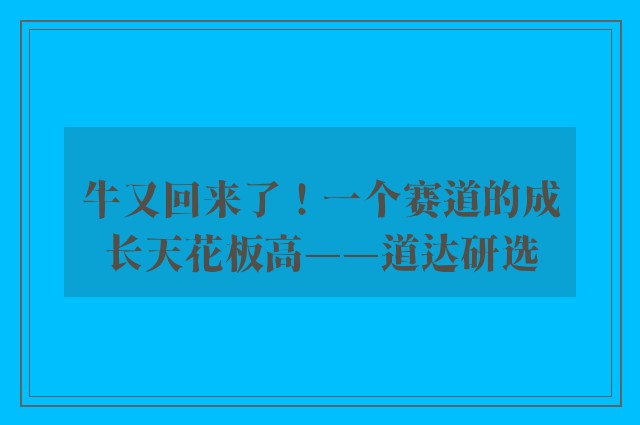 牛又回来了！一个赛道的成长天花板高——道达研选