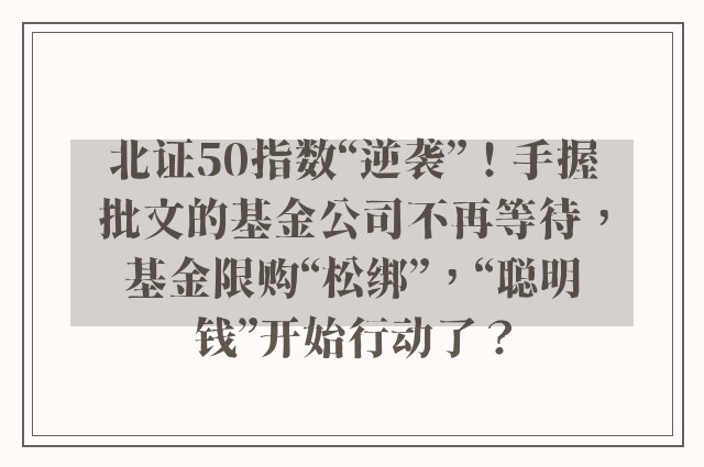 北证50指数“逆袭”！手握批文的基金公司不再等待，基金限购“松绑”，“聪明钱”开始行动了？