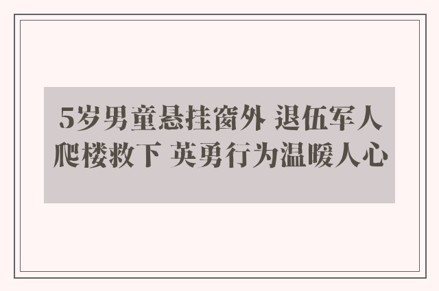 5岁男童悬挂窗外 退伍军人爬楼救下 英勇行为温暖人心