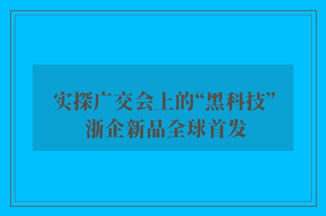 实探广交会上的“黑科技” 浙企新品全球首发