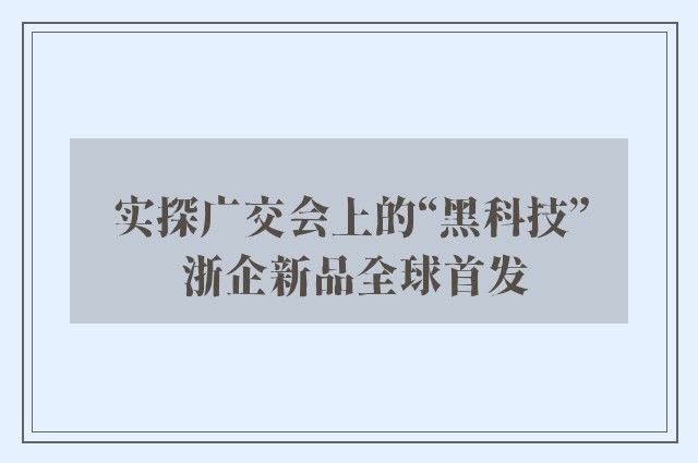 实探广交会上的“黑科技” 浙企新品全球首发