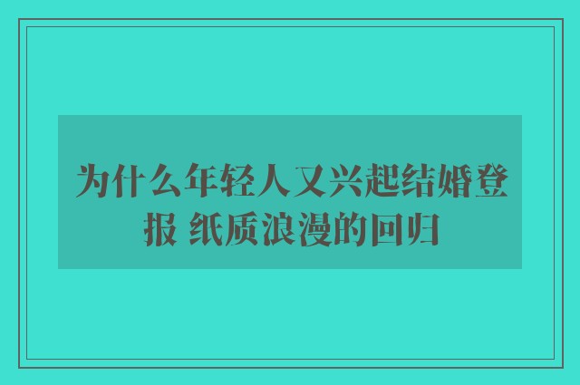 为什么年轻人又兴起结婚登报 纸质浪漫的回归