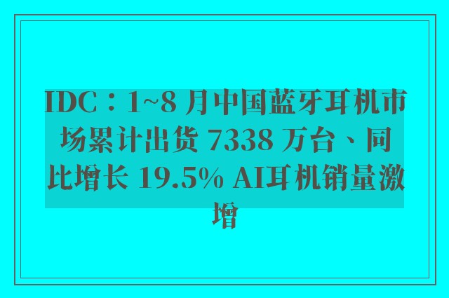 IDC：1~8 月中国蓝牙耳机市场累计出货 7338 万台、同比增长 19.5% AI耳机销量激增