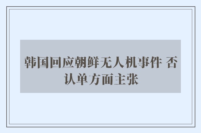 韩国回应朝鲜无人机事件 否认单方面主张