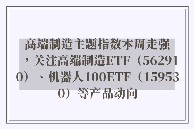 高端制造主题指数本周走强，关注高端制造ETF（562910）、机器人100ETF（159530）等产品动向