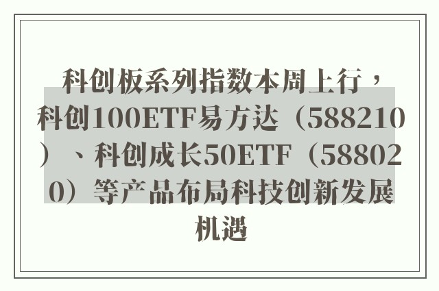 科创板系列指数本周上行，科创100ETF易方达（588210）、科创成长50ETF（588020）等产品布局科技创新发展机遇