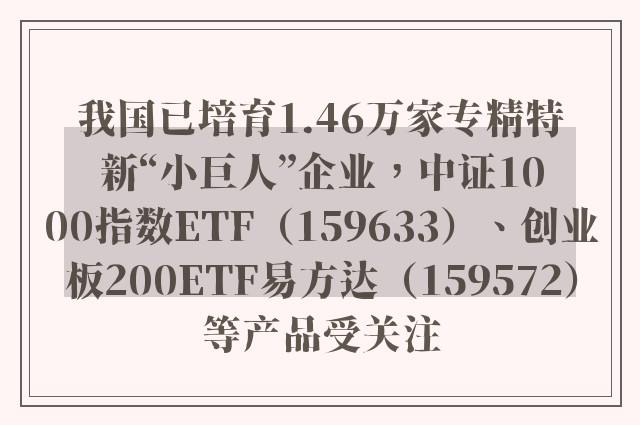 我国已培育1.46万家专精特新“小巨人”企业，中证1000指数ETF（159633）、创业板200ETF易方达（159572）等产品受关注