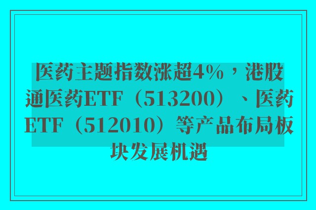 医药主题指数涨超4%，港股通医药ETF（513200）、医药ETF（512010）等产品布局板块发展机遇