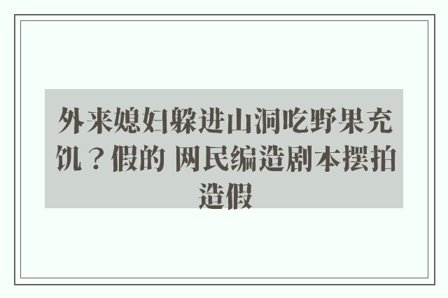 外来媳妇躲进山洞吃野果充饥？假的 网民编造剧本摆拍造假