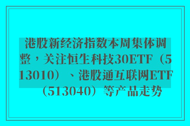 港股新经济指数本周集体调整，关注恒生科技30ETF（513010）、港股通互联网ETF（513040）等产品走势