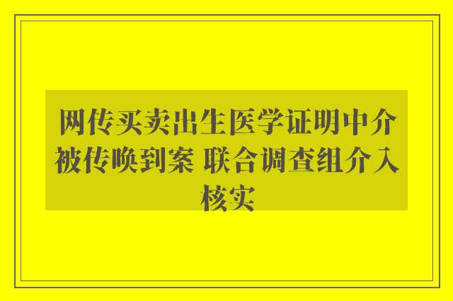 网传买卖出生医学证明中介被传唤到案 联合调查组介入核实