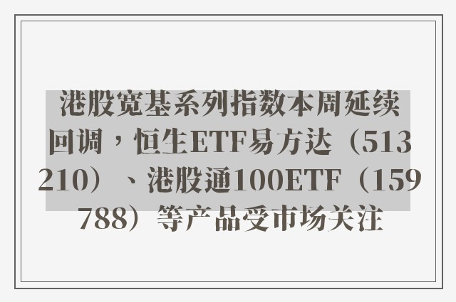 港股宽基系列指数本周延续回调，恒生ETF易方达（513210）、港股通100ETF（159788）等产品受市场关注