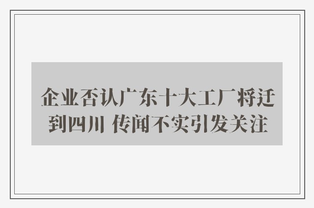 企业否认广东十大工厂将迁到四川 传闻不实引发关注