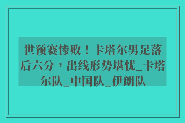 世预赛惨败！卡塔尔男足落后六分，出线形势堪忧_卡塔尔队_中国队_伊朗队