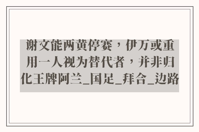 谢文能两黄停赛，伊万或重用一人视为替代者，并非归化王牌阿兰_国足_拜合_边路