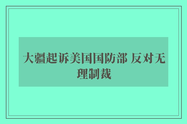 大疆起诉美国国防部 反对无理制裁