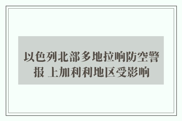 以色列北部多地拉响防空警报 上加利利地区受影响