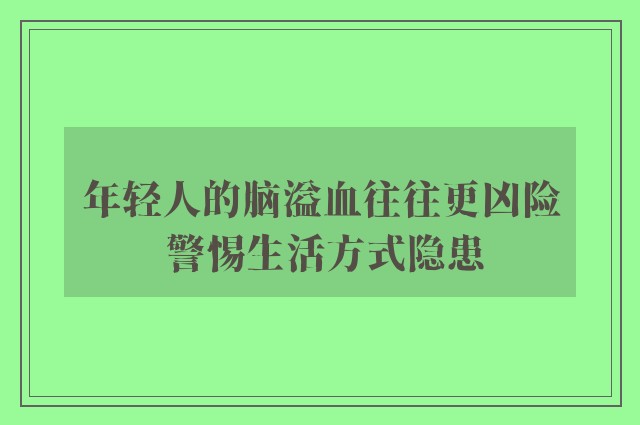 年轻人的脑溢血往往更凶险 警惕生活方式隐患