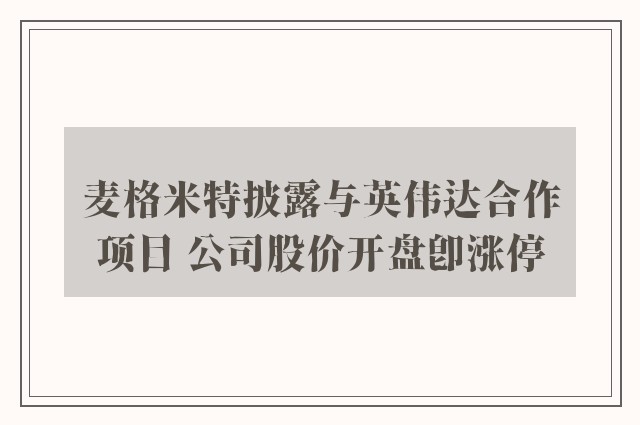 麦格米特披露与英伟达合作项目 公司股价开盘即涨停