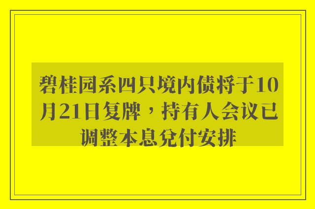 碧桂园系四只境内债将于10月21日复牌，持有人会议已调整本息兑付安排