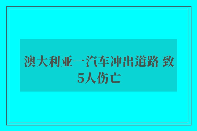 澳大利亚一汽车冲出道路 致5人伤亡