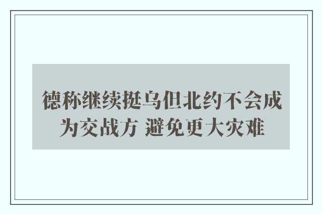 德称继续挺乌但北约不会成为交战方 避免更大灾难