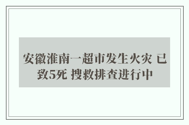 安徽淮南一超市发生火灾 已致5死 搜救排查进行中