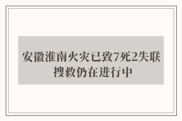 安徽淮南火灾已致7死2失联 搜救仍在进行中