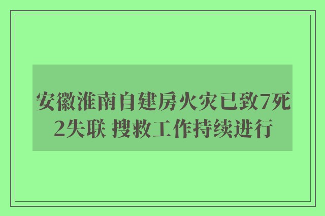 安徽淮南自建房火灾已致7死2失联 搜救工作持续进行