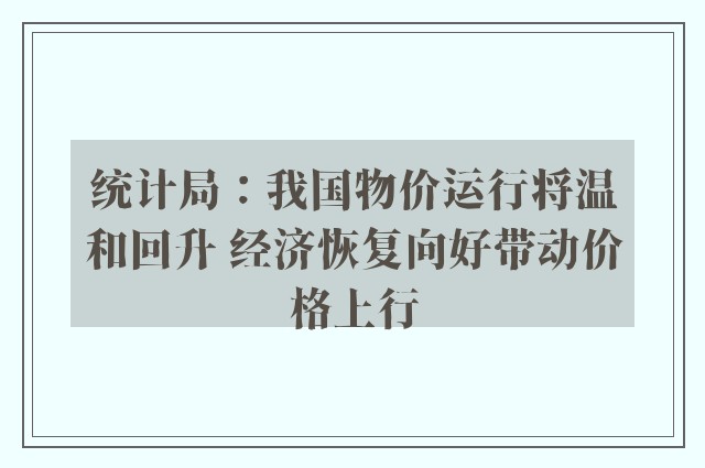 统计局：我国物价运行将温和回升 经济恢复向好带动价格上行