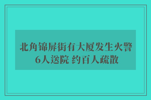 北角锦屏街有大厦发生火警 6人送院 约百人疏散