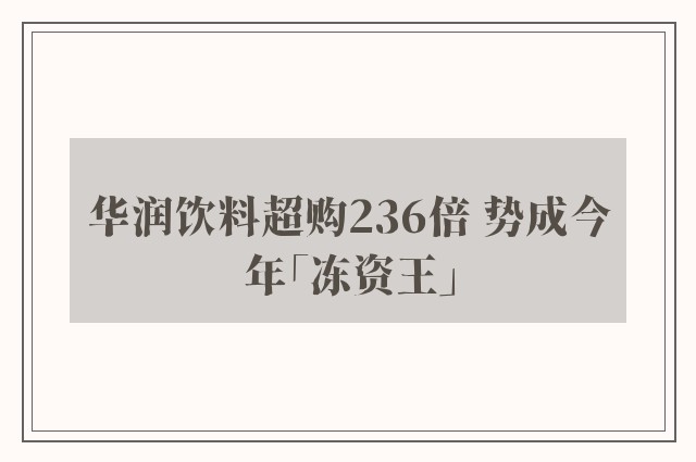 华润饮料超购236倍 势成今年「冻资王」