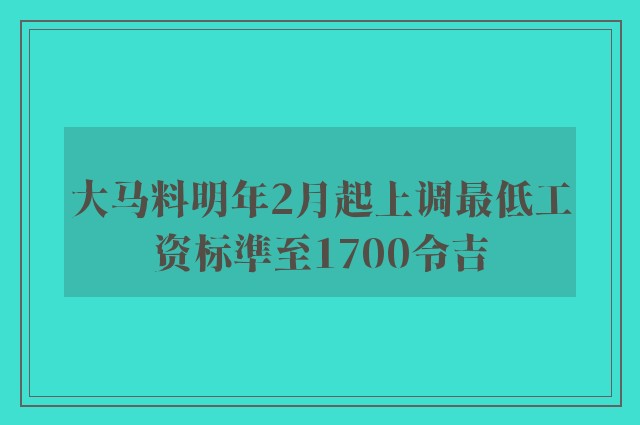 大马料明年2月起上调最低工资标準至1700令吉