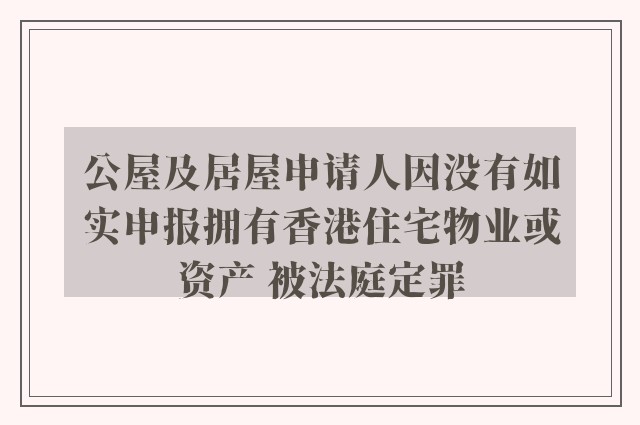 公屋及居屋申请人因没有如实申报拥有香港住宅物业或资产 被法庭定罪