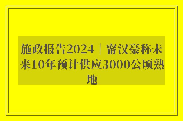 施政报告2024｜甯汉豪称未来10年预计供应3000公顷熟地