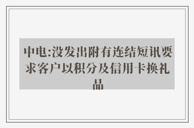 中电:没发出附有连结短讯要求客户以积分及信用卡换礼品