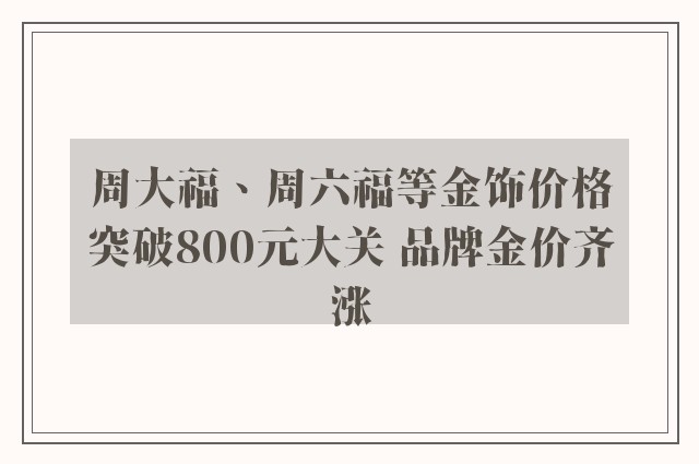 周大福、周六福等金饰价格突破800元大关 品牌金价齐涨