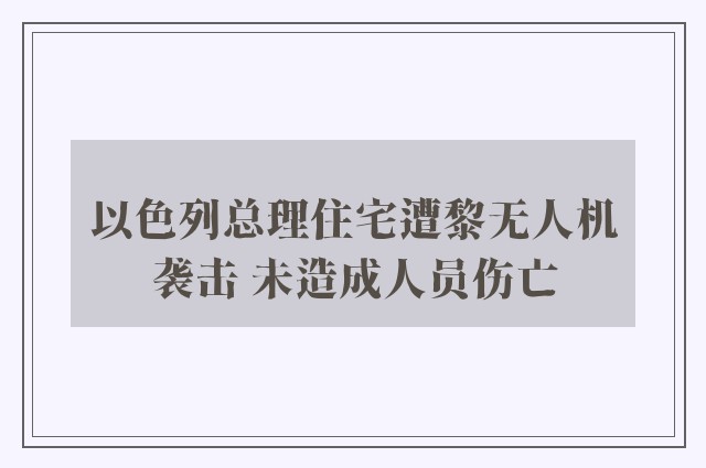 以色列总理住宅遭黎无人机袭击 未造成人员伤亡