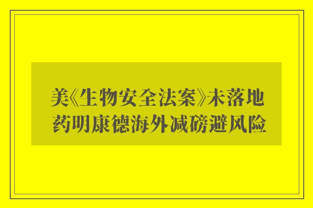 美《生物安全法案》未落地 药明康德海外减磅避风险