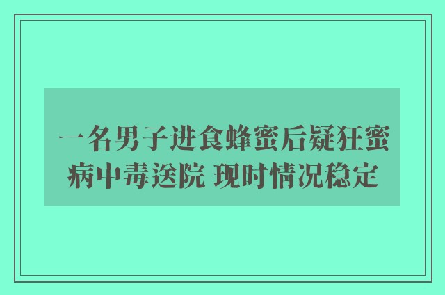 一名男子进食蜂蜜后疑狂蜜病中毒送院 现时情况稳定