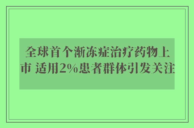 全球首个渐冻症治疗药物上市 适用2%患者群体引发关注