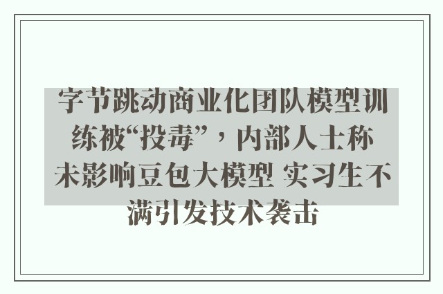 字节跳动商业化团队模型训练被“投毒”，内部人士称未影响豆包大模型 实习生不满引发技术袭击