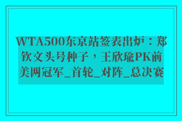 WTA500东京站签表出炉：郑钦文头号种子，王欣瑜PK前美网冠军_首轮_对阵_总决赛