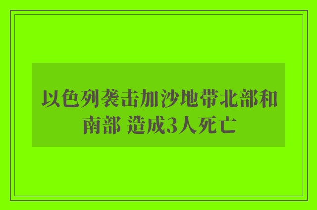 以色列袭击加沙地带北部和南部 造成3人死亡