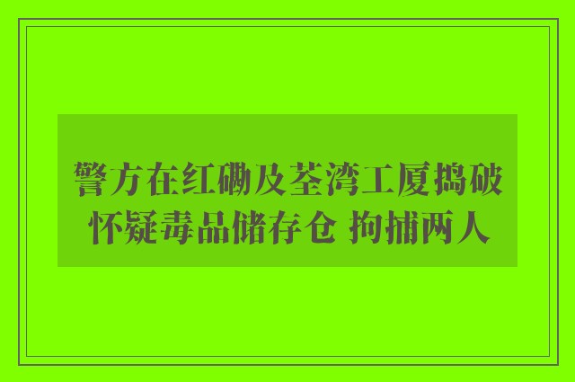 警方在红磡及荃湾工厦捣破怀疑毒品储存仓 拘捕两人