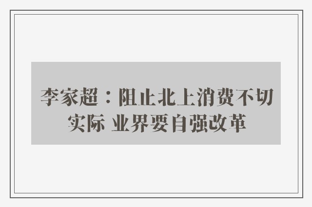 李家超：阻止北上消费不切实际 业界要自强改革