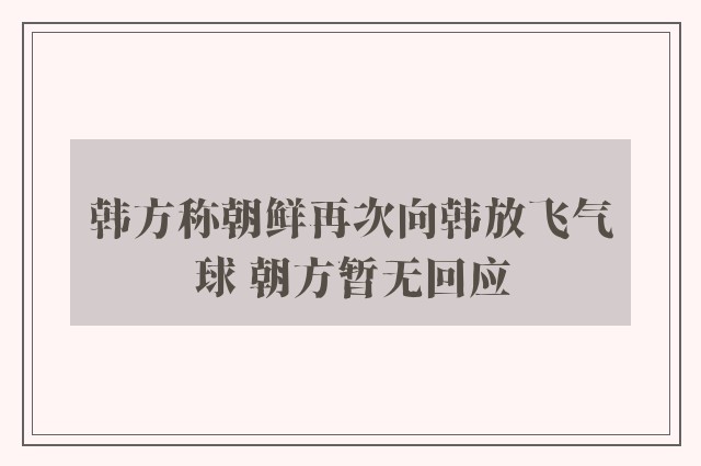 韩方称朝鲜再次向韩放飞气球 朝方暂无回应