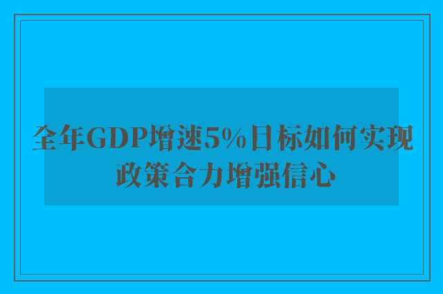 全年GDP增速5%目标如何实现 政策合力增强信心